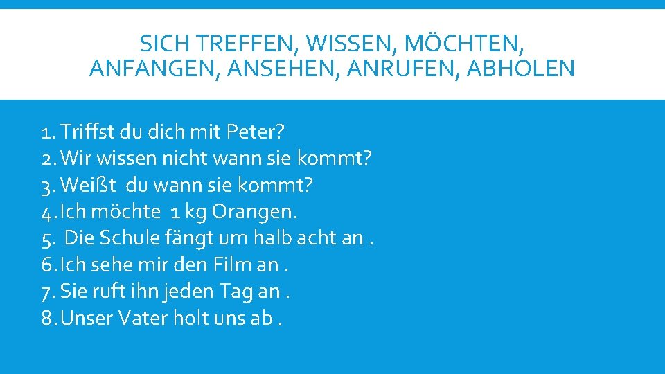 SICH TREFFEN, WISSEN, MÖCHTEN, ANFANGEN, ANSEHEN, ANRUFEN, ABHOLEN 1. Triffst du dich mit Peter?