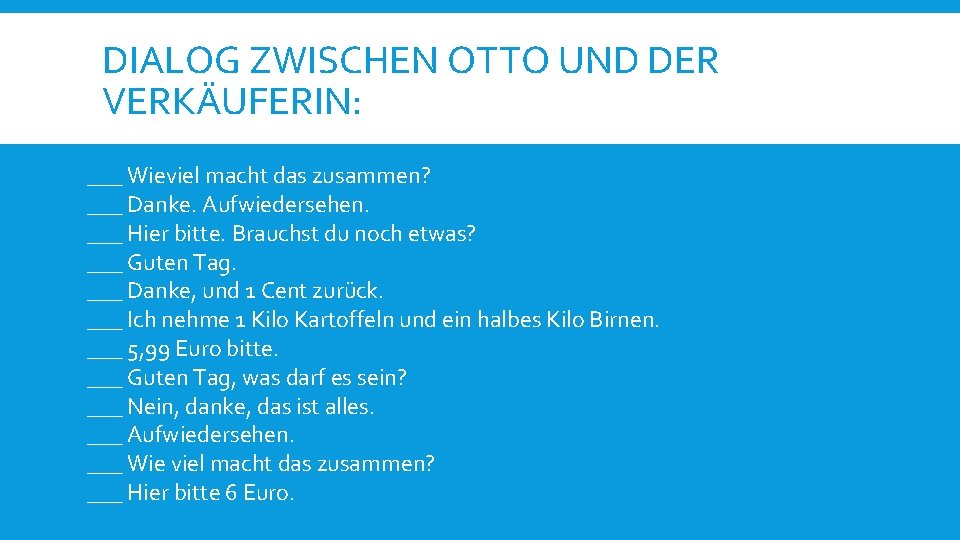 DIALOG ZWISCHEN OTTO UND DER VERKÄUFERIN: ___ Wieviel macht das zusammen? ___ Danke. Aufwiedersehen.