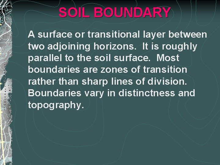 SOIL BOUNDARY A surface or transitional layer between two adjoining horizons. It is roughly