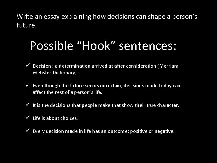 Write an essay explaining how decisions can shape a person’s future. Possible “Hook” sentences: