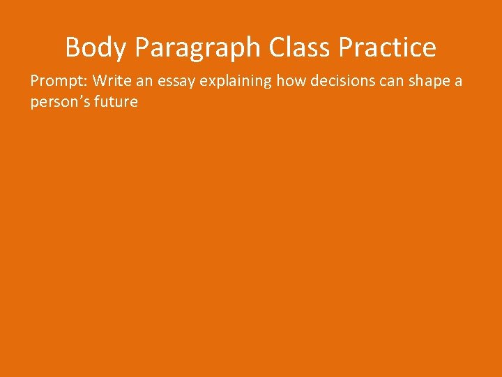 Body Paragraph Class Practice Prompt: Write an essay explaining how decisions can shape a