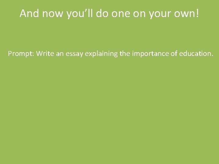 And now you’ll do one on your own! Prompt: Write an essay explaining the