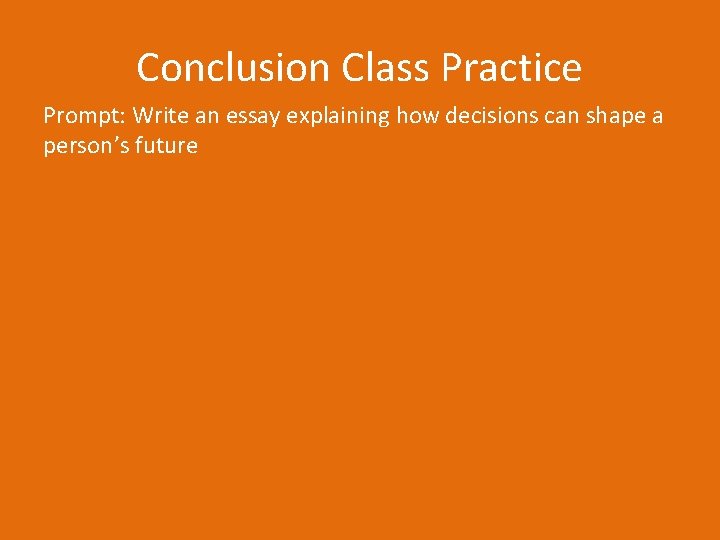 Conclusion Class Practice Prompt: Write an essay explaining how decisions can shape a person’s