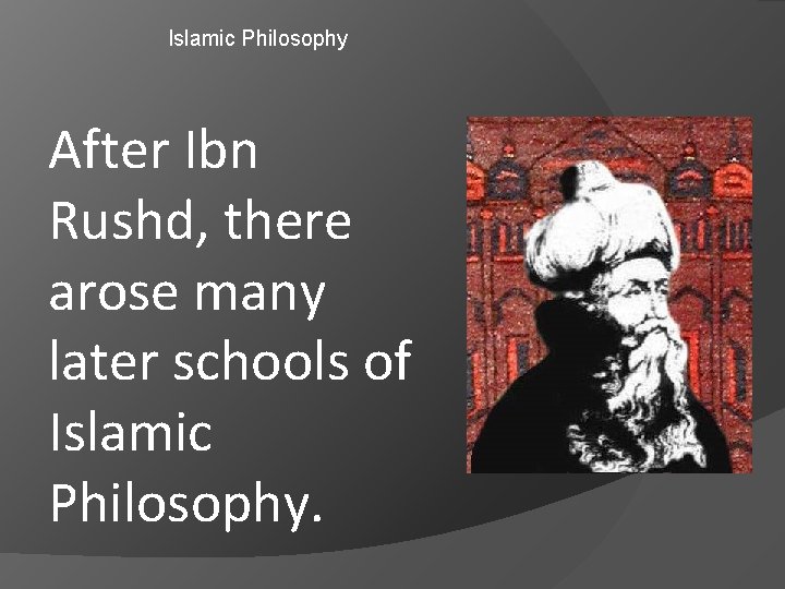 Islamic Philosophy After Ibn Rushd, there arose many later schools of Islamic Philosophy. 