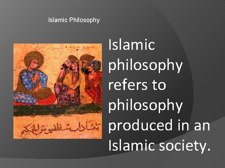 Islamic Philosophy Islamic philosophy refers to philosophy produced in an Islamic society. 