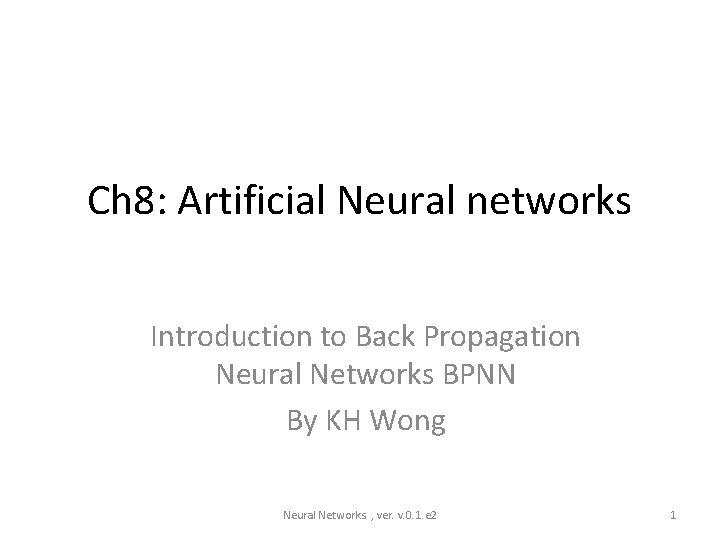 Ch 8: Artificial Neural networks Introduction to Back Propagation Neural Networks BPNN By KH