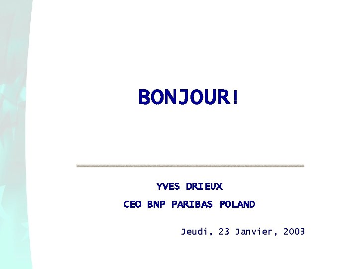 BONJOUR! YVES DRIEUX CEO BNP PARIBAS POLAND Jeudi, 23 Janvier, 2003 