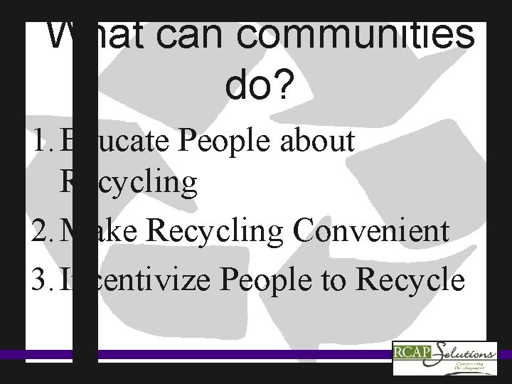 What can communities do? 1. Educate People about Recycling 2. Make Recycling Convenient 3.