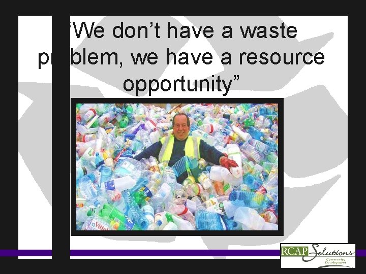 “We don’t have a waste problem, we have a resource opportunity” 