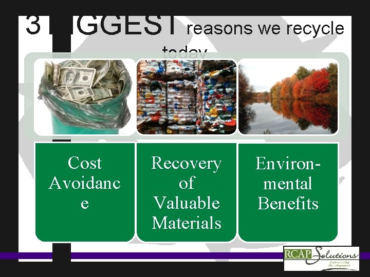 3 BIGGEST reasons we recycle today Cost Avoidanc e Recovery of Valuable Materials Environmental