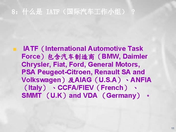 8：什么是 IATF（国际汽车 作小组） ? IATF（International Automotive Task Force）包含汽车制造商（BMW, Daimler Chrysler, Fiat, Ford, General Motors,