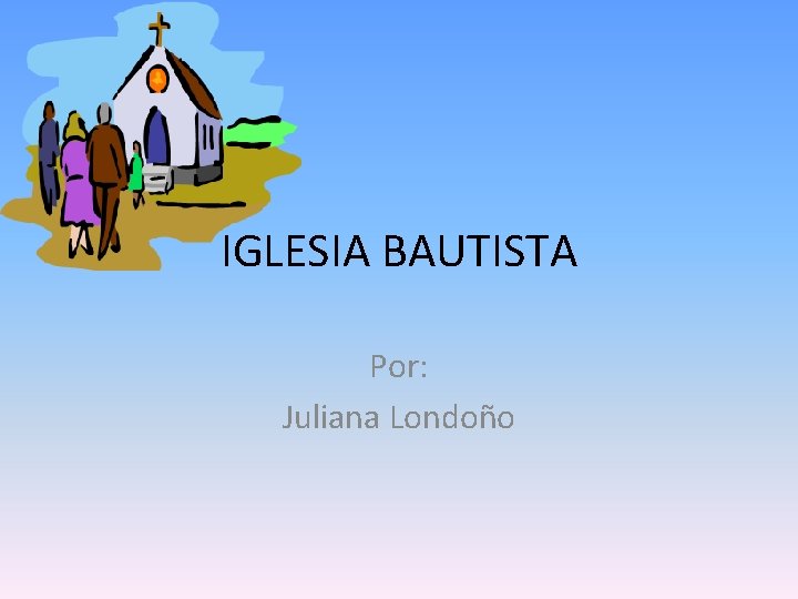 IGLESIA BAUTISTA Por: Juliana Londoño 