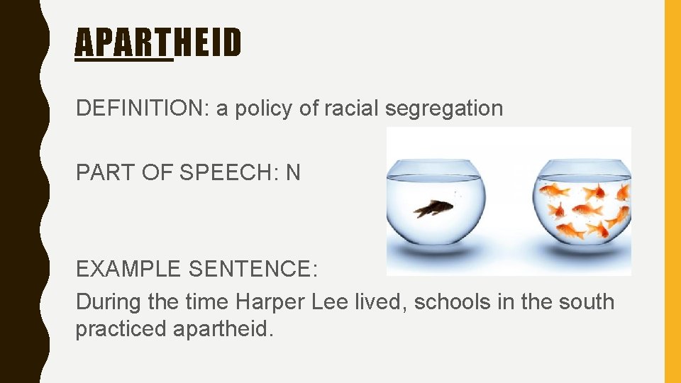 APARTHEID DEFINITION: a policy of racial segregation PART OF SPEECH: N EXAMPLE SENTENCE: During