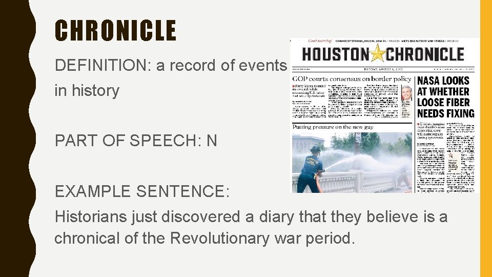 CHRONICLE DEFINITION: a record of events in history PART OF SPEECH: N EXAMPLE SENTENCE: