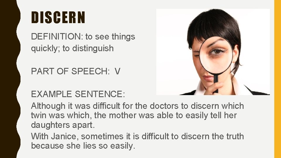 DISCERN DEFINITION: to see things quickly; to distinguish PART OF SPEECH: V EXAMPLE SENTENCE: