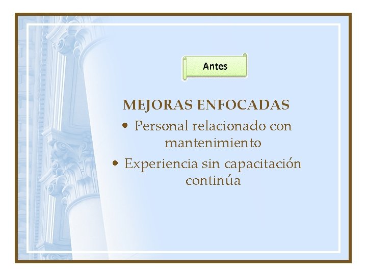 MEJORAS ENFOCADAS • Personal relacionado con mantenimiento • Experiencia sin capacitación continúa 