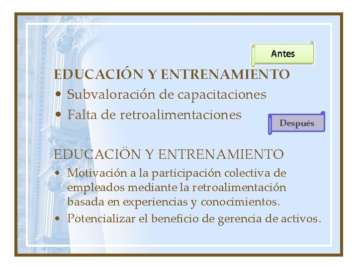 EDUCACIÓN Y ENTRENAMIENTO • Subvaloración de capacitaciones • Falta de retroalimentaciones Después EDUCACIÖN Y