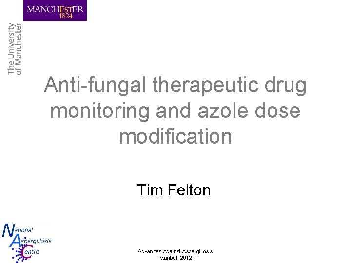 Anti-fungal therapeutic drug monitoring and azole dose modification Tim Felton Advances Against Aspergillosis Istanbul,