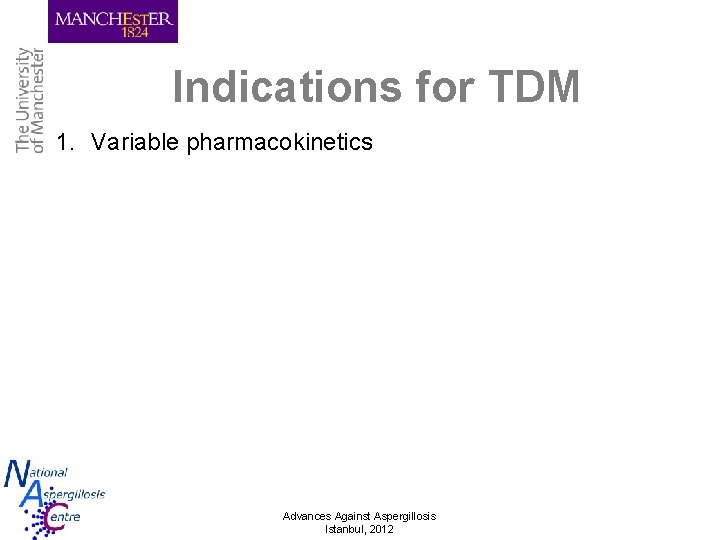 Indications for TDM 1. Variable pharmacokinetics Advances Against Aspergillosis Istanbul, 2012 