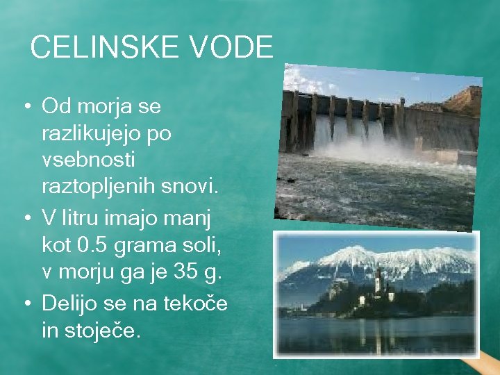 CELINSKE VODE • Od morja se razlikujejo po vsebnosti raztopljenih snovi. • V litru