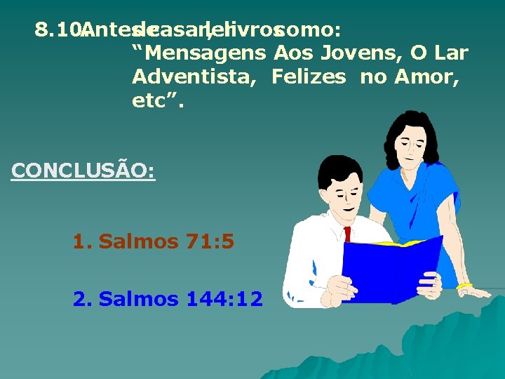 8. 10. Antes de casar, ler livros como: “Mensagens Aos Jovens, O Lar Adventista,