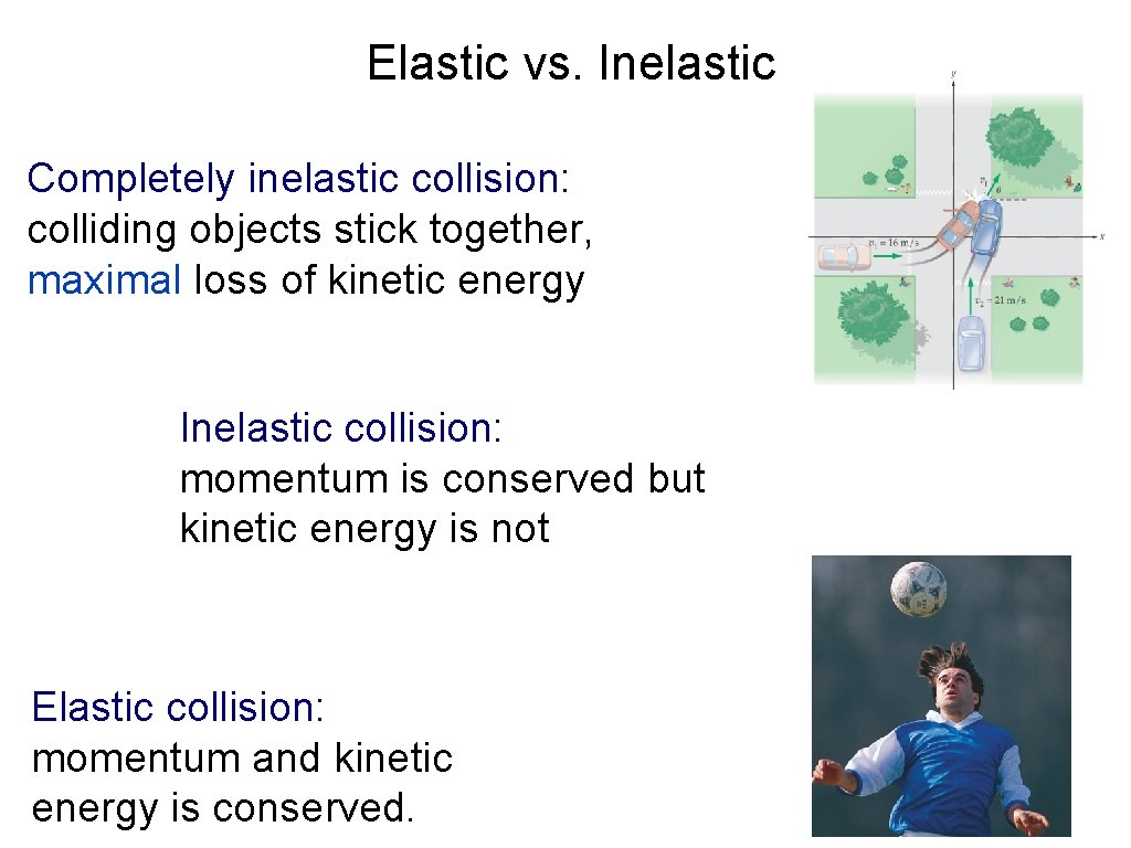 Elastic vs. Inelastic Completely inelastic collision: colliding objects stick together, maximal loss of kinetic