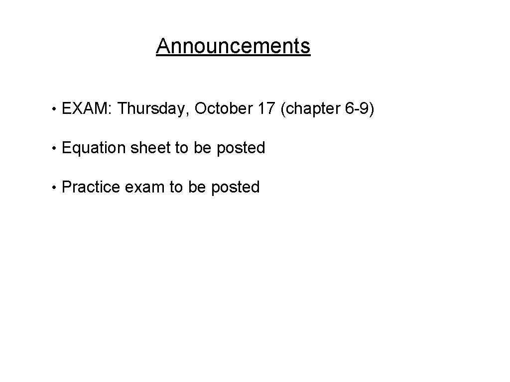 Announcements • EXAM: Thursday, October 17 (chapter 6 -9) • Equation sheet to be