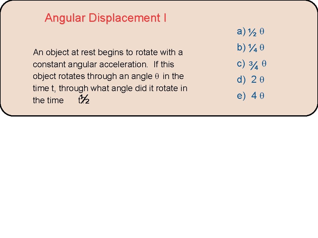 Angular Displacement I a) ½ θ An object at rest begins to rotate with
