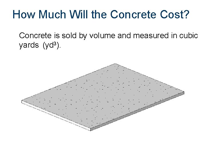 How Much Will the Concrete Cost? Concrete is sold by volume and measured in