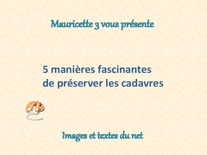 Mauricette 3 vous présente 5 manières fascinantes de préserver les cadavres Images et textes