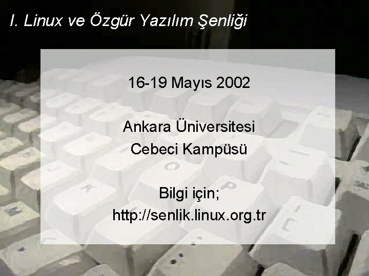 I. Linux ve Özgür Yazılım Şenliği 16 -19 Mayıs 2002 Ankara Üniversitesi Cebeci Kampüsü I. Linux ve Özgür Yazılım Şenliği 16 -19 Mayıs 2002 Ankara Üniversitesi Cebeci Kampüsü