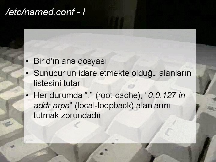 /etc/named. conf - I • Bind’ın ana dosyası • Sunucunun idare etmekte olduğu alanların /etc/named. conf - I • Bind’ın ana dosyası • Sunucunun idare etmekte olduğu alanların