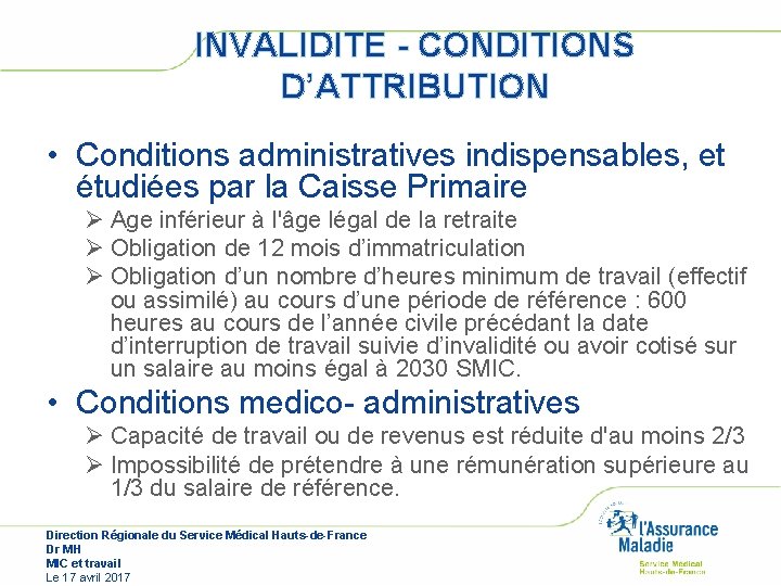 INVALIDITE - CONDITIONS D’ATTRIBUTION • Conditions administratives indispensables, et étudiées par la Caisse Primaire INVALIDITE - CONDITIONS D’ATTRIBUTION • Conditions administratives indispensables, et étudiées par la Caisse Primaire