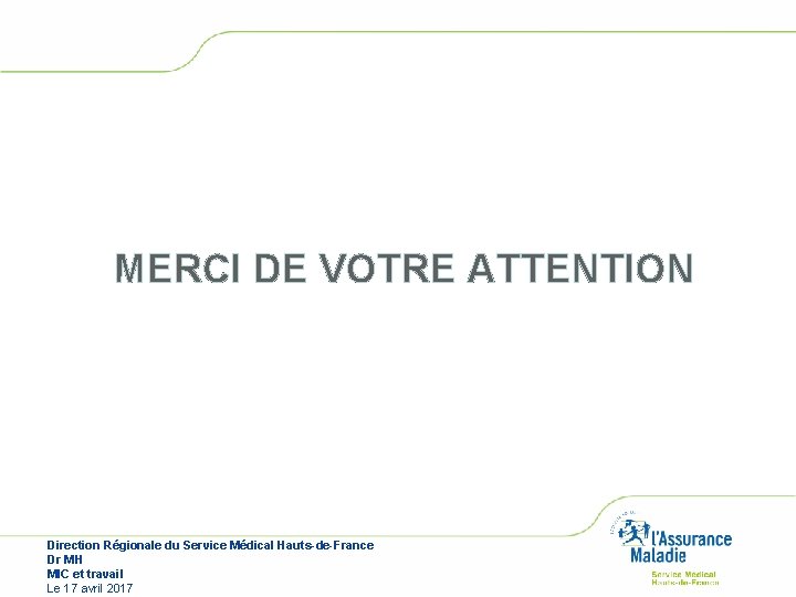 MERCI DE VOTRE ATTENTION Direction Régionale du Service Médical Hauts-de-France Dr MH MIC et MERCI DE VOTRE ATTENTION Direction Régionale du Service Médical Hauts-de-France Dr MH MIC et