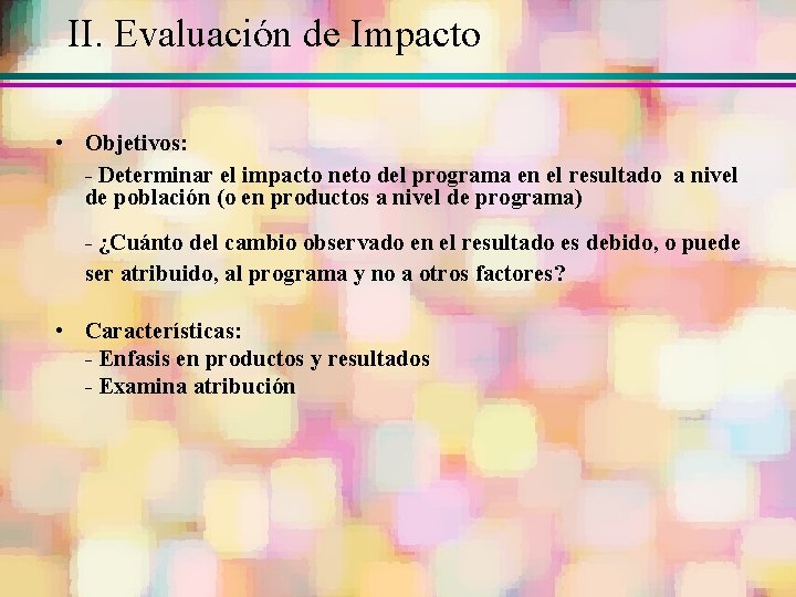 II. Evaluación de Impacto • Objetivos: - Determinar el impacto neto del programa en