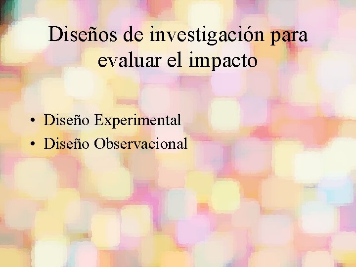 Diseños de investigación para evaluar el impacto • Diseño Experimental • Diseño Observacional 