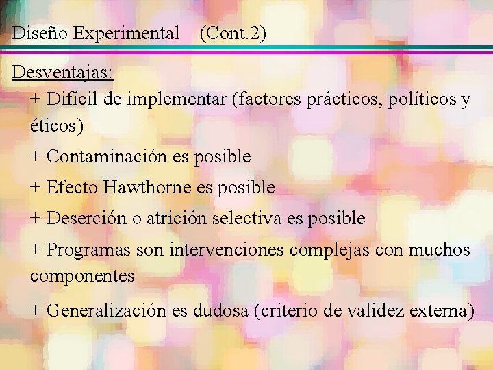 Diseño Experimental (Cont. 2) Desventajas: + Difícil de implementar (factores prácticos, políticos y éticos)