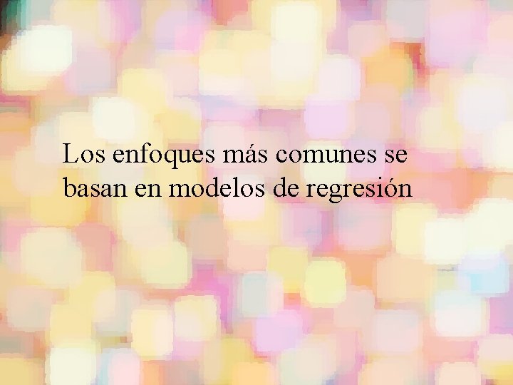 Los enfoques más comunes se basan en modelos de regresión 