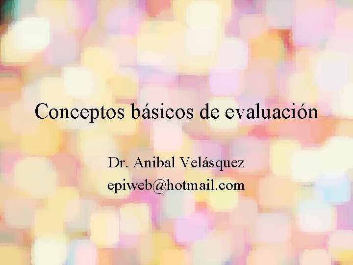 Conceptos básicos de evaluación Dr. Anibal Velásquez epiweb@hotmail. com 
