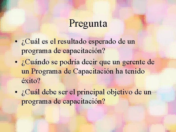 Pregunta • ¿Cuál es el resultado esperado de un programa de capacitación? • ¿Cuándo