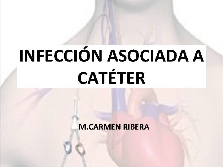 INFECCIÓN ASOCIADA A CATÉTER M. CARMEN RIBERA 
