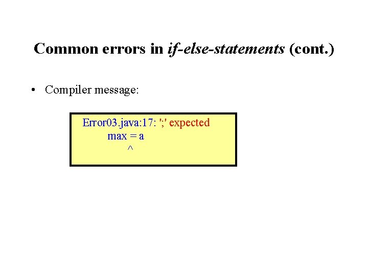 Common errors in if-else-statements (cont. ) • Compiler message: Error 03. java: 17: ';