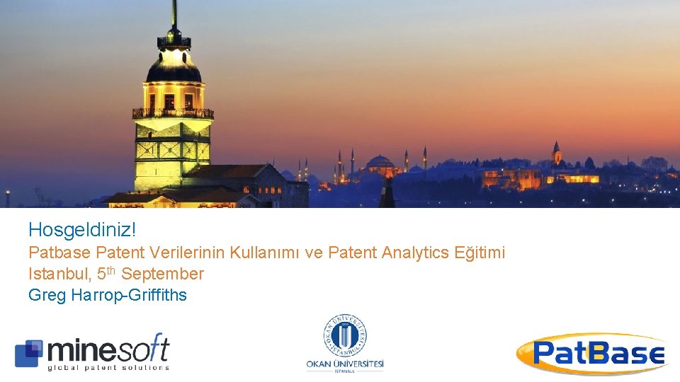 Hosgeldiniz! Patbase Patent Verilerinin Kullanımı ve Patent Analytics Eğitimi Istanbul, 5 th September Greg