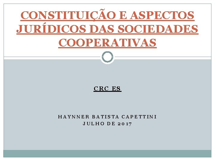 CONSTITUIÇÃO E ASPECTOS JURÍDICOS DAS SOCIEDADES COOPERATIVAS CRC ES HAYNNER BATISTA CAPETTINI JULHO DE