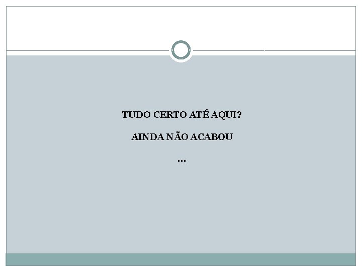  TUDO CERTO ATÉ AQUI? AINDA NÃO ACABOU. . . 