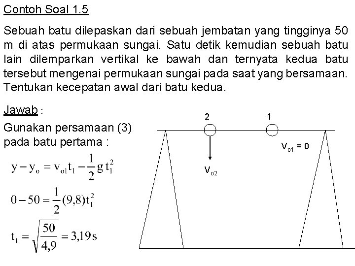 Contoh Soal 1. 5 Sebuah batu dilepaskan dari sebuah jembatan yang tingginya 50 m