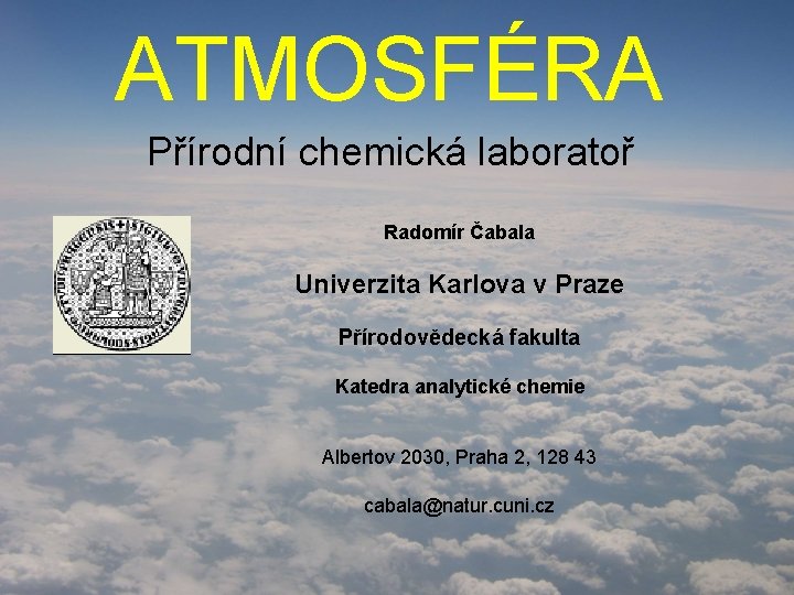 ATMOSFÉRA Přírodní chemická laboratoř Radomír Čabala Univerzita Karlova v Praze Přírodovědecká fakulta Katedra analytické