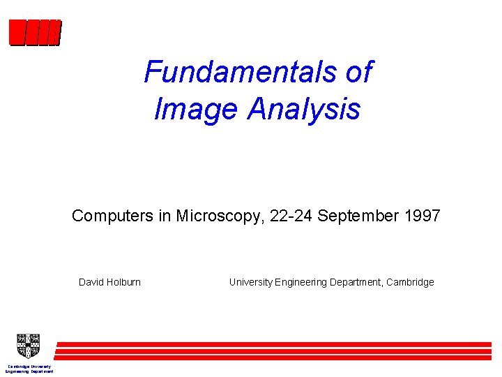 Fundamentals of Image Analysis Computers in Microscopy, 22 -24 September 1997 David Holburn Cambridge