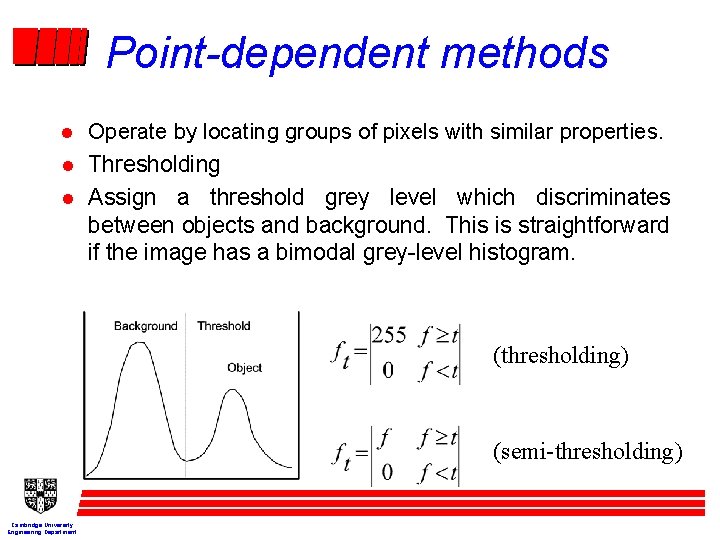 Point-dependent methods Operate by locating groups of pixels with similar properties. l Thresholding l