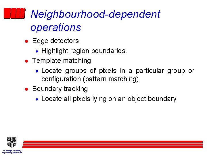 Neighbourhood-dependent operations l l l Cambridge University Engineering Department Edge detectors ¨ Highlight region